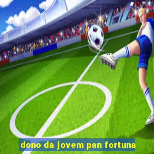 dono da jovem pan fortuna