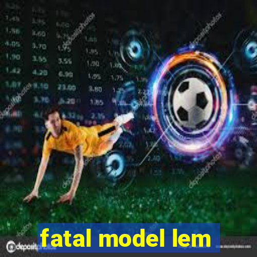 fatal model lem