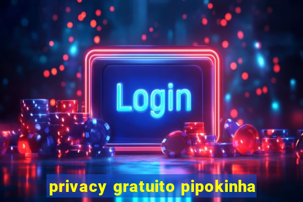 privacy gratuito pipokinha