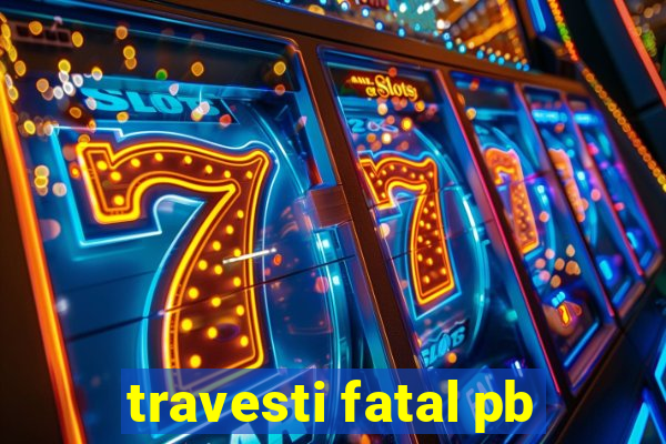 travesti fatal pb