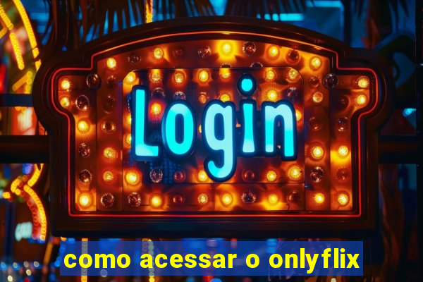 como acessar o onlyflix