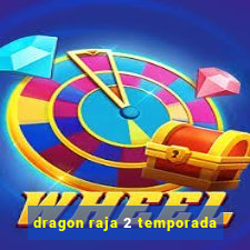 dragon raja 2 temporada