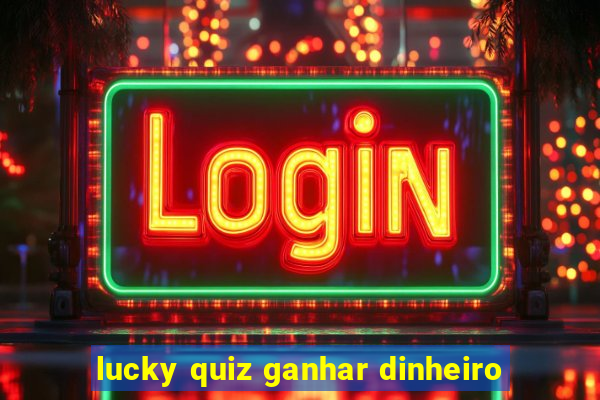 lucky quiz ganhar dinheiro