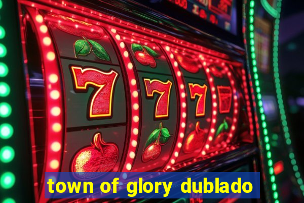 town of glory dublado