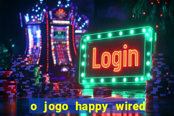 o jogo happy wired paga mesmo