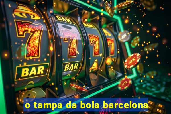 o tampa da bola barcelona