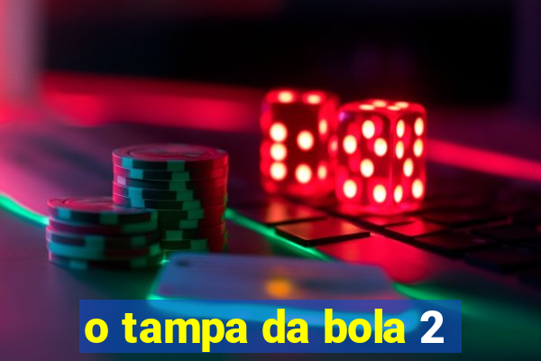 o tampa da bola 2