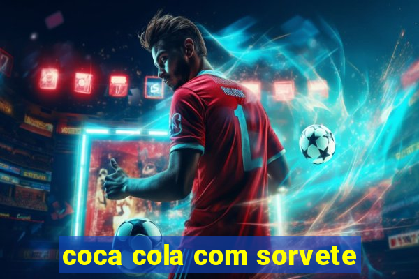 coca cola com sorvete