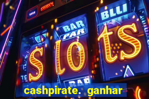 cashpirate. ganhar dinheiro jogando