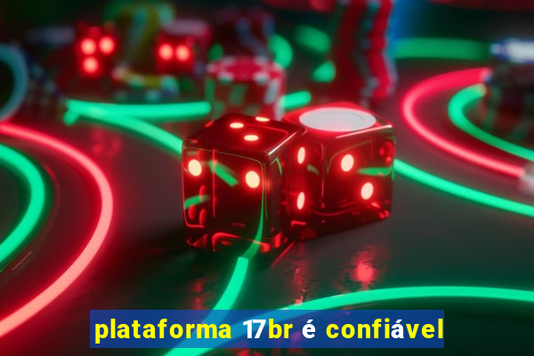 plataforma 17br é confiável