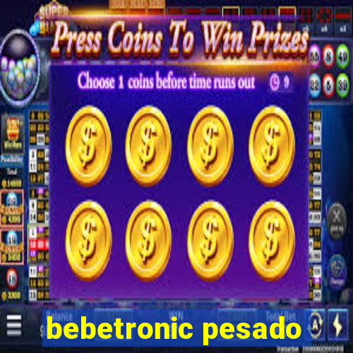 bebetronic pesado