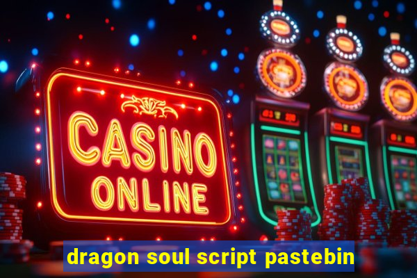 dragon soul script pastebin