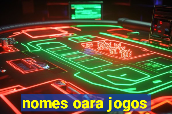 nomes oara jogos