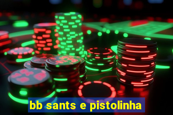 bb sants e pistolinha