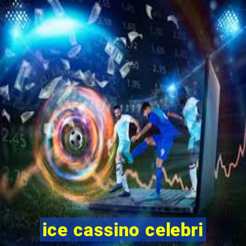 ice cassino celebri