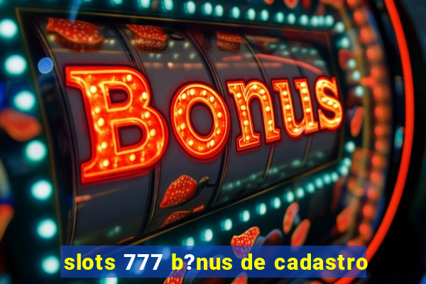 slots 777 b?nus de cadastro