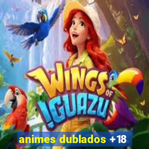 animes dublados +18