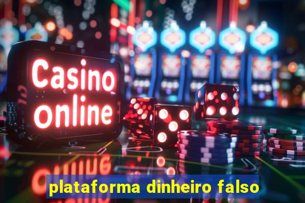 plataforma dinheiro falso