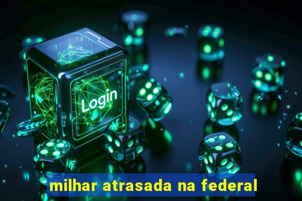 milhar atrasada na federal