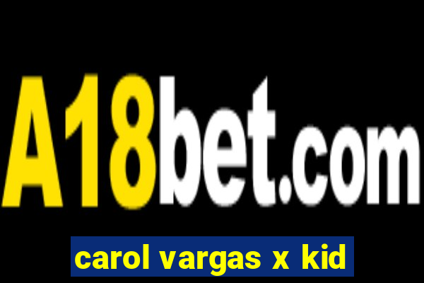 carol vargas x kid