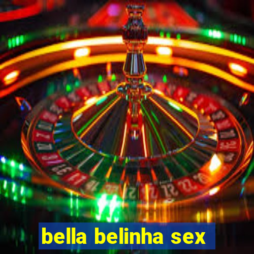 bella belinha sex