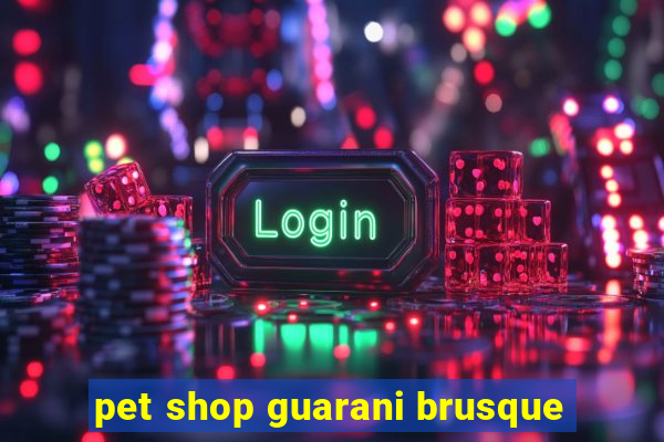 pet shop guarani brusque