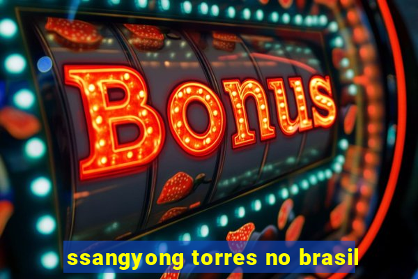 ssangyong torres no brasil