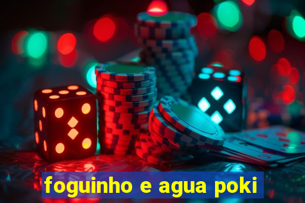 foguinho e agua poki