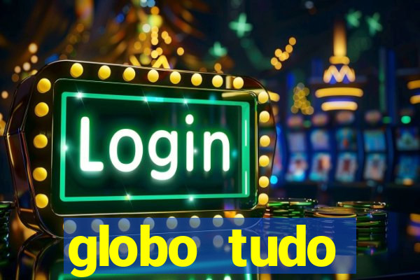 globo tudo absolutamente tudo