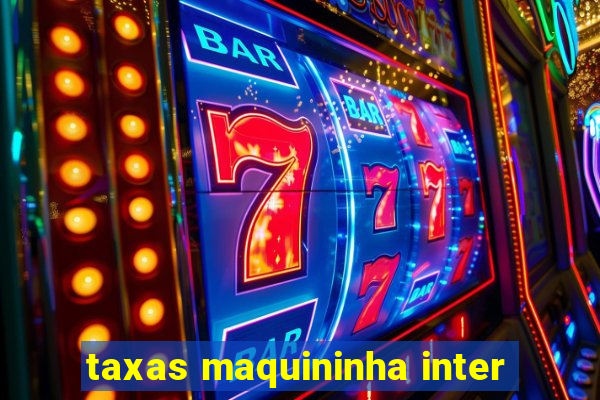 taxas maquininha inter