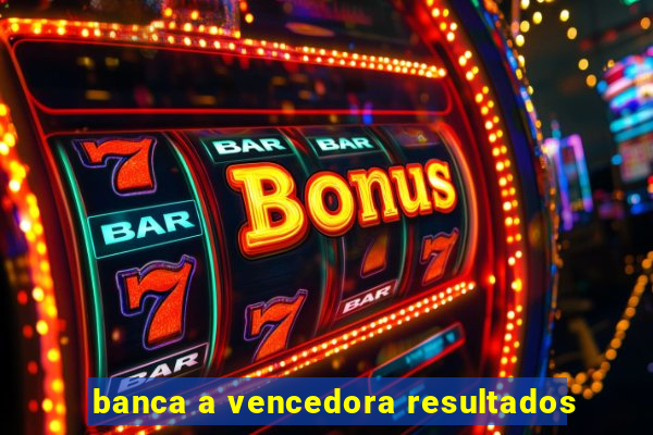 banca a vencedora resultados