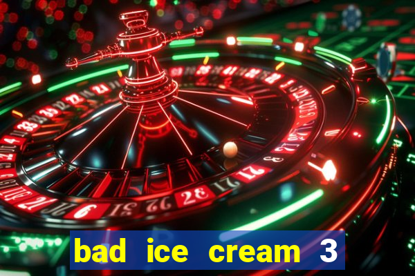 bad ice cream 3 no jogos 360