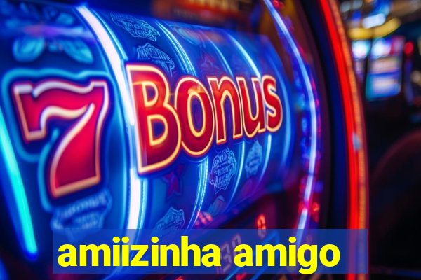 amiizinha amigo