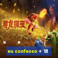 eu confesso + 18