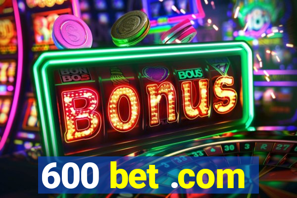 600 bet .com