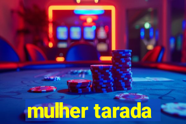 mulher tarada