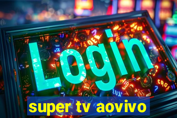 super tv aovivo