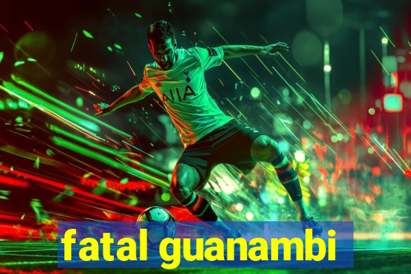 fatal guanambi